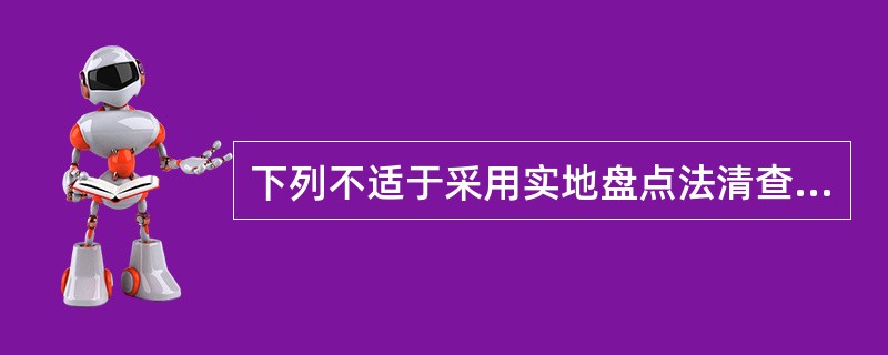 下列不适于采用实地盘点法清查的是()。