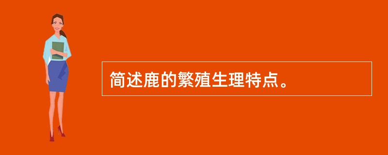 简述鹿的繁殖生理特点。