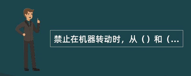 禁止在机器转动时，从（）和（）上取下防护罩或其他防护设备。