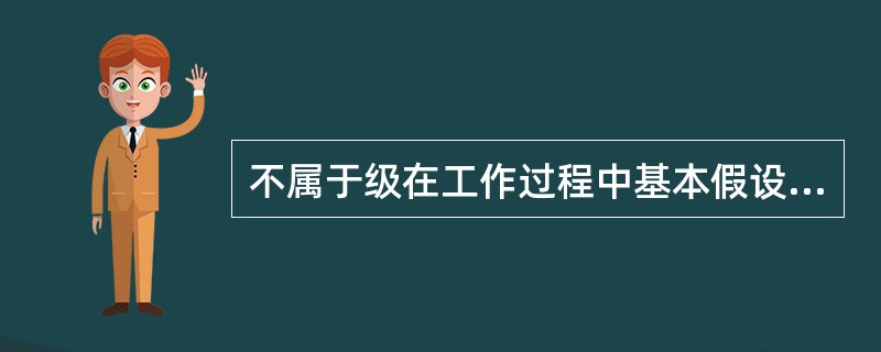 不属于级在工作过程中基本假设的是（）。