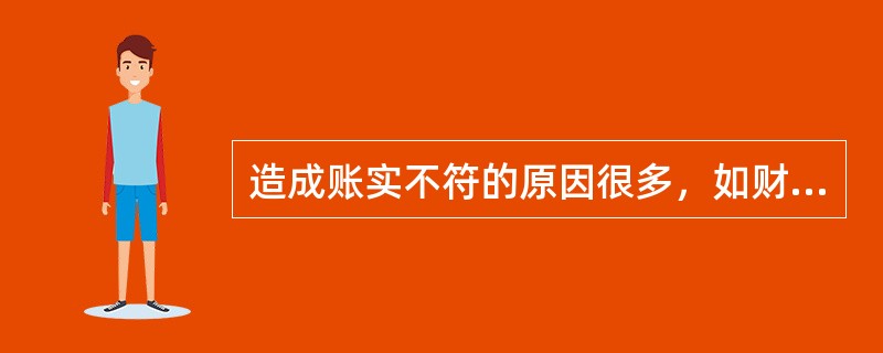 造成账实不符的原因很多，如财产物资的自然损耗、收发差错或计量误差、贪污盗窃等，因