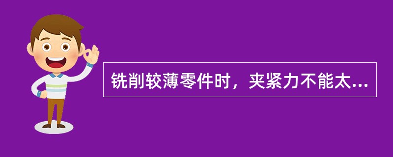 铣削较薄零件时，夹紧力不能太大，常采用铣加工。（）