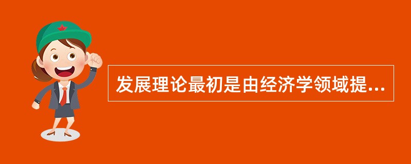 发展理论最初是由经济学领域提出的，代表人物是美国经济史学家华.惠.罗斯托。