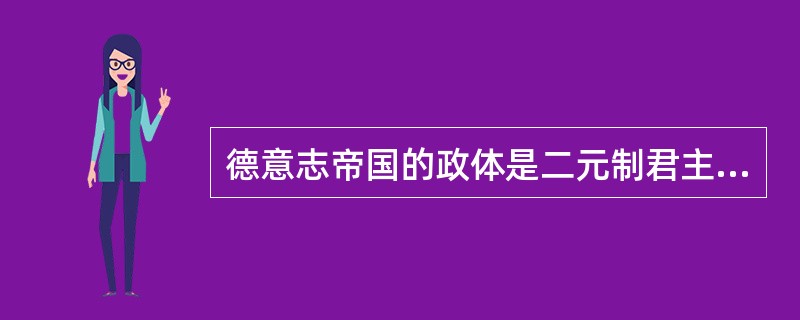 德意志帝国的政体是二元制君主立宪制，帝国皇帝是国家权力的中心。