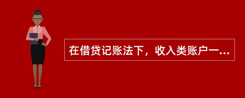 在借贷记账法下，收入类账户一般()。