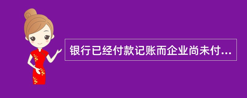 银行已经付款记账而企业尚未付款记账，会使企业银行存款日记账账面余额小于银行对账单