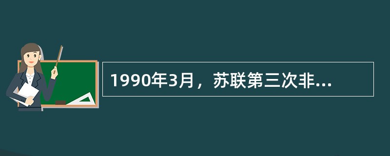 1990年3月，苏联第三次非常人民代表大会取消了宪法第6条关于苏共领导地位的规定