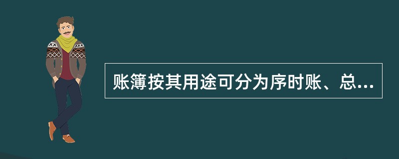 账簿按其用途可分为序时账、总账和明细账。