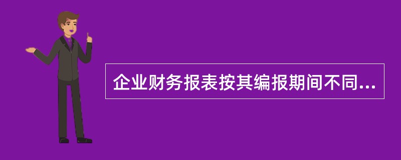 企业财务报表按其编报期间不同，分为（）。