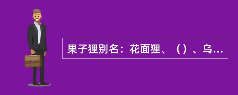 果子狸别名：花面狸、（）、乌脚狸、（），属于食肉目，灵猫科。