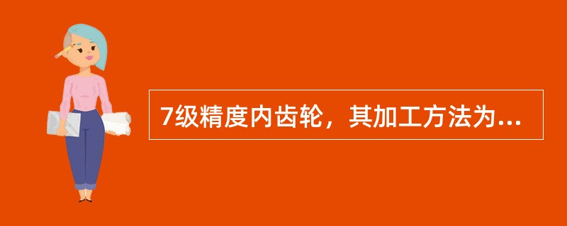 7级精度内齿轮，其加工方法为：（）。