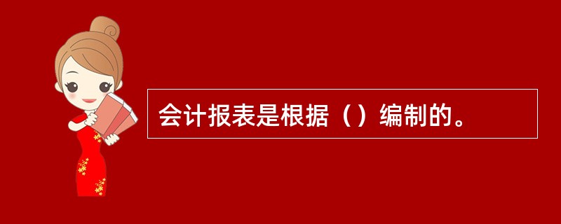 会计报表是根据（）编制的。