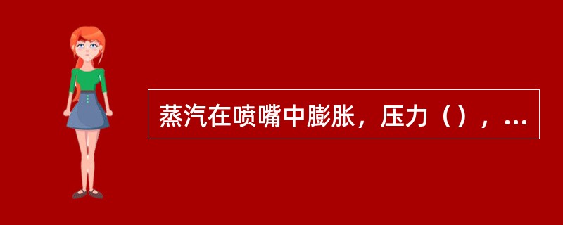 蒸汽在喷嘴中膨胀，压力（），速度（）。