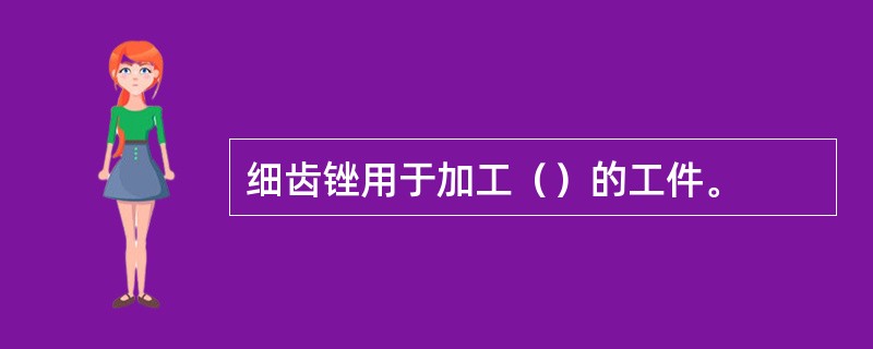 细齿锉用于加工（）的工件。