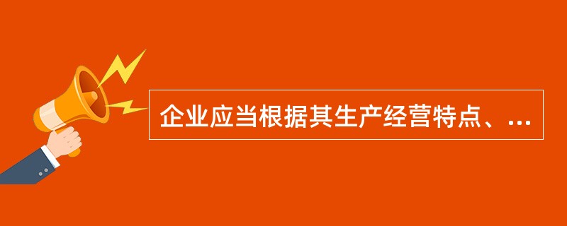 企业应当根据其生产经营特点、生产经营组织类型和成本管理要求，选择恰当的成本计算对