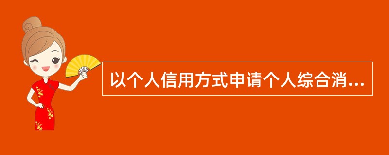 以个人信用方式申请个人综合消费贷款，评分在90分以上的，贷款最高额为（）万元。