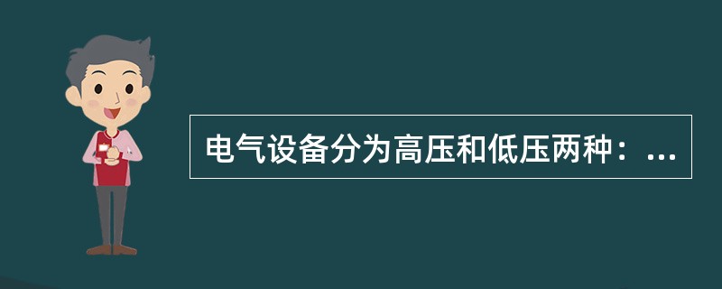 电气设备分为高压和低压两种：高压指设备对地电压（）V以上者。