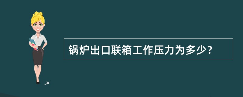 锅炉出口联箱工作压力为多少？