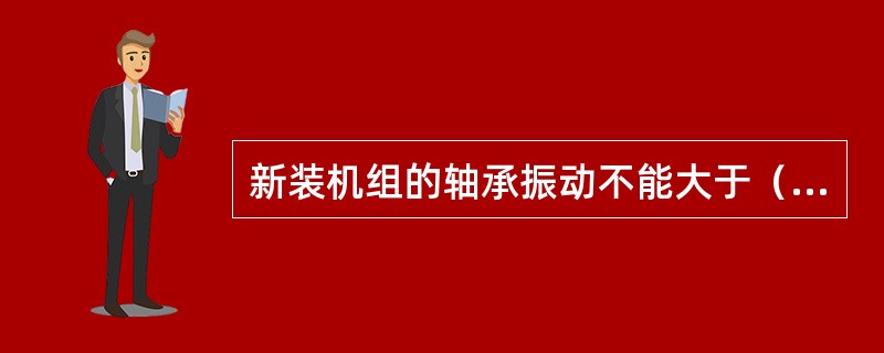 新装机组的轴承振动不能大于（）㎜。