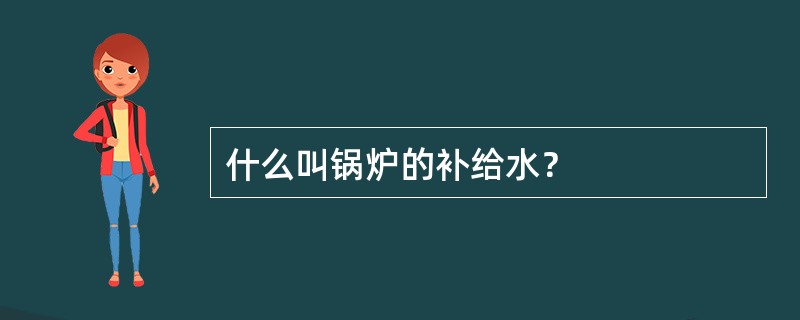 什么叫锅炉的补给水？