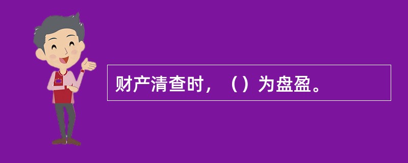 财产清查时，（）为盘盈。