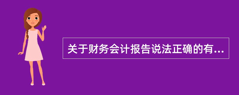 关于财务会计报告说法正确的有（）。