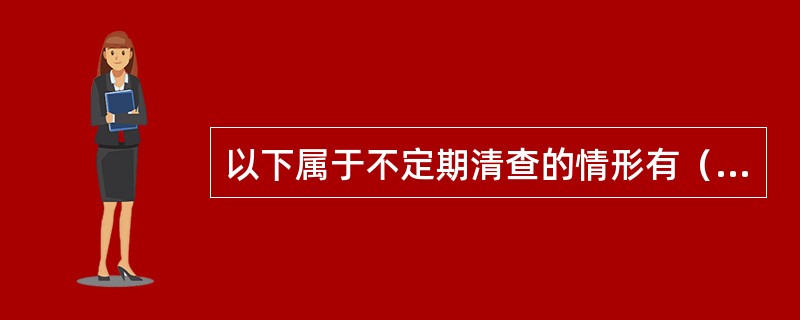 以下属于不定期清查的情形有（）。