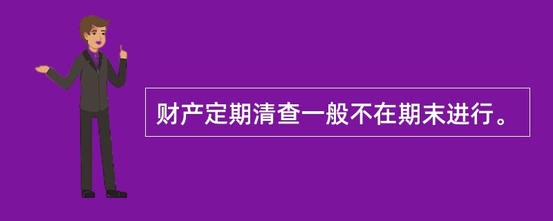 财产定期清查一般不在期末进行。