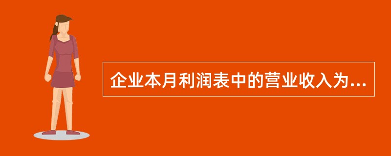 企业本月利润表中的营业收入为450000元，营业成本为216000元，营业税金及