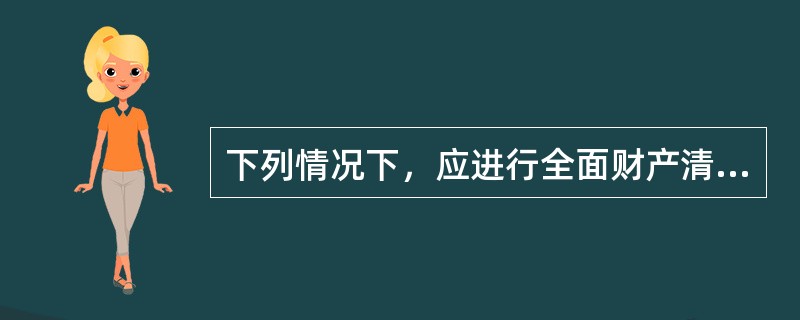 下列情况下，应进行全面财产清查的有（）。