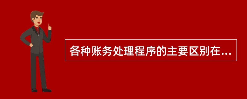 各种账务处理程序的主要区别在于（）。