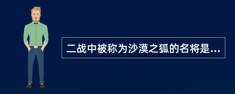 二战中被称为沙漠之狐的名将是（）