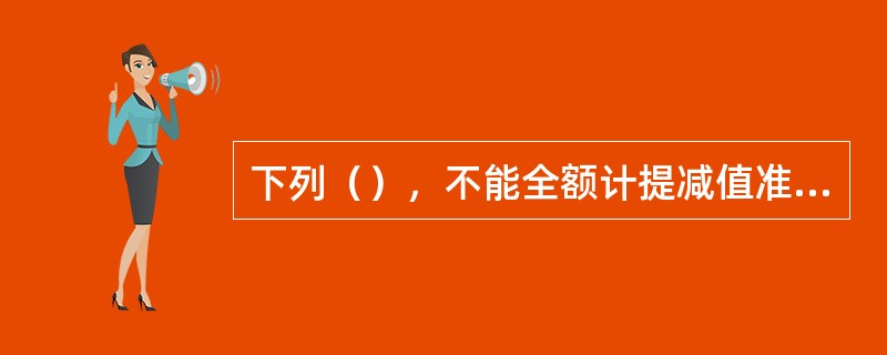 下列（），不能全额计提减值准备。