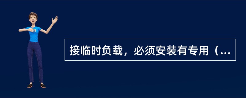 接临时负载，必须安装有专用（）和（）。