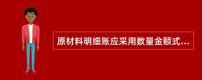 原材料明细账应采用数量金额式的活页账。