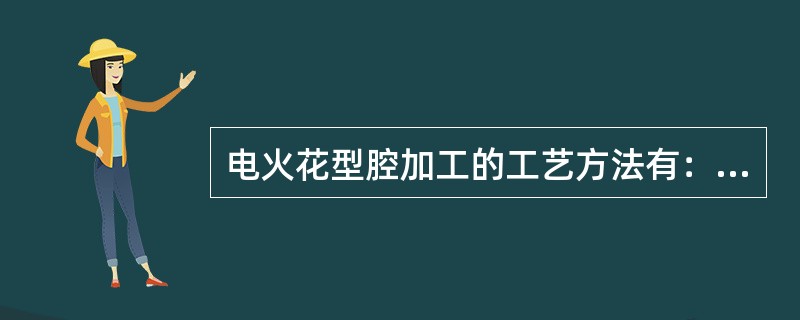 电火花型腔加工的工艺方法有：（）、（）、（）、（）等。