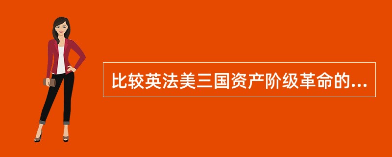 比较英法美三国资产阶级革命的异同。