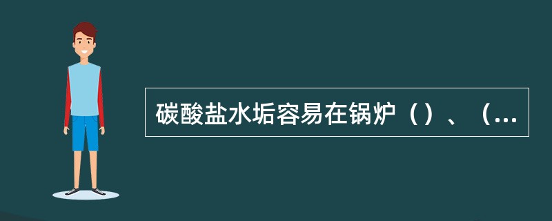 碳酸盐水垢容易在锅炉（）、（）给水管道以及凝汽器（）通道和冷却塔中生成。