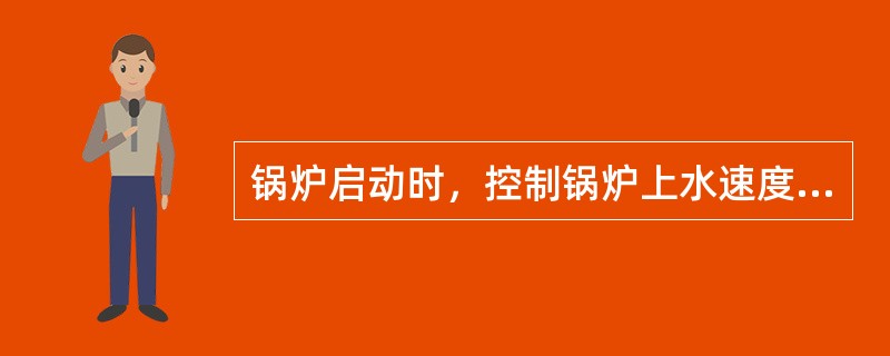 锅炉启动时，控制锅炉上水速度，夏季上水时间不小于2小时，当水温与汽包壁温差大于5