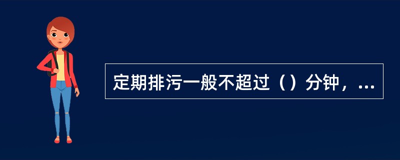 定期排污一般不超过（）分钟，每次定期排污水量一般约为锅炉蒸发量的（）。