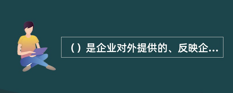 （）是企业对外提供的、反映企业某一特定日期财务状况和某一会计期间经营成果、现金流