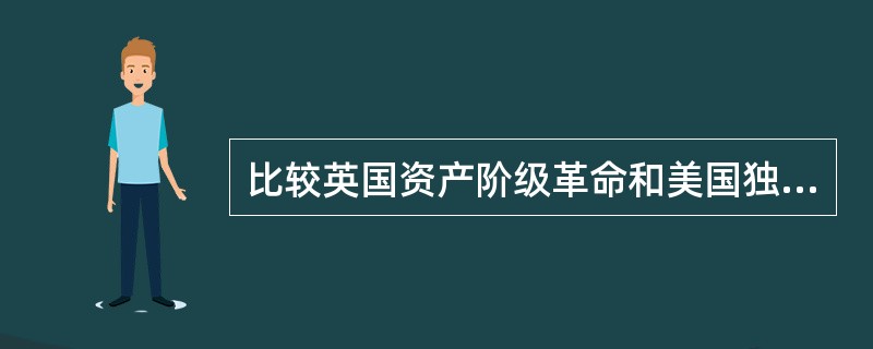 比较英国资产阶级革命和美国独立战争的性质和结果的异同。