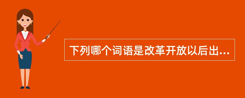 下列哪个词语是改革开放以后出现的（）