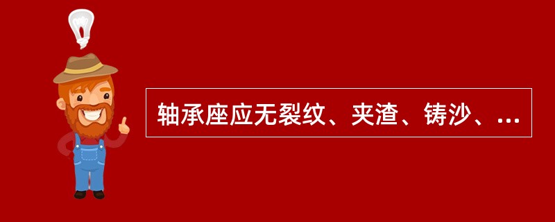轴承座应无裂纹、夹渣、铸沙、重皮、气孔等缺陷。