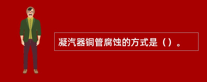 凝汽器铜管腐蚀的方式是（）。