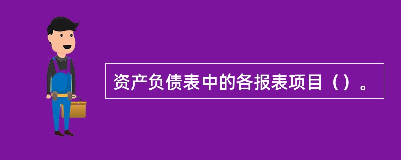 资产负债表中的各报表项目（）。