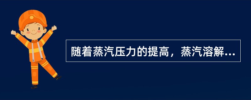 随着蒸汽压力的提高，蒸汽溶解盐分的能力减小。