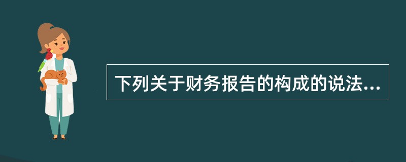 下列关于财务报告的构成的说法中,正确的是()。 下列关于财务报告的构成的说法中,正确的是()。