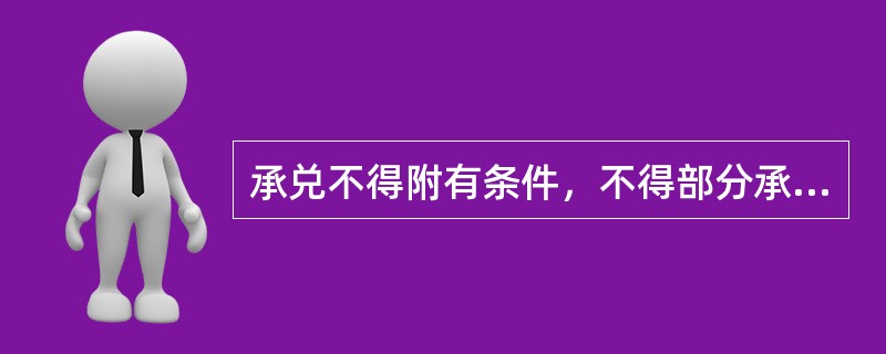 承兑不得附有条件，不得部分承兑，否则承兑无效。