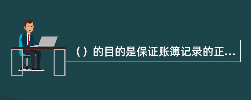 （）的目的是保证账簿记录的正确性和完整性，做到账证相符、账账相符、账实相符。